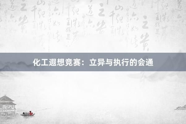化工遐想竞赛：立异与执行的会通